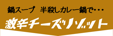 鍋スープ 半殺しカレー鍋で・・・激辛チーズリゾット